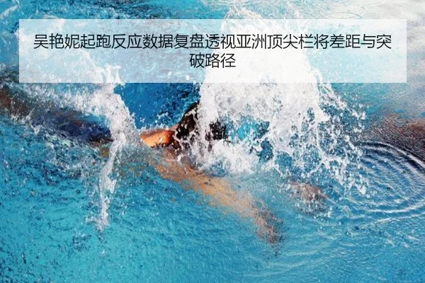 吴艳妮起跑反应数据复盘透视亚洲顶尖栏将差距与突破路径
